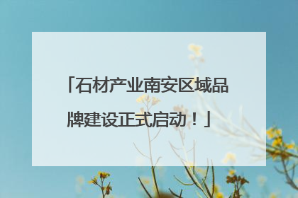 石材产业南安区域品牌建设正式启动！