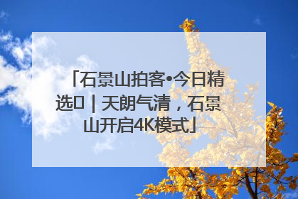 石景山拍客•今日精选⑯｜天朗气清，石景山开启4K模式