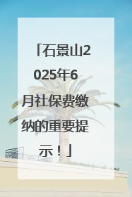 石景山2025年6月社保费缴纳的重要提示！