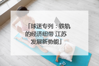 球迷专列：铁轨的经济纽带 江苏发展新势能