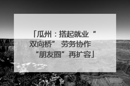 瓜州：搭起就业“双向桥” 劳务协作“朋友圈”再扩容