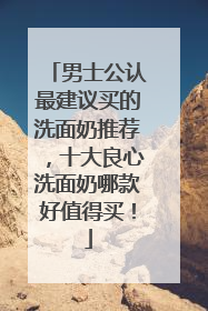 男士公认最建议买的洗面奶推荐，十大良心洗面奶哪款好值得买！