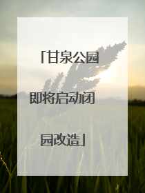 甘泉公园即将启动闭园改造