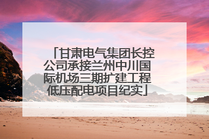甘肃电气集团长控公司承接兰州中川国际机场三期扩建工程低压配电项目纪实
