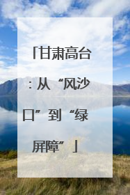 甘肃高台：从“风沙口”到“绿屏障”
