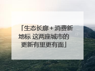 生态长廊＋消费新地标 这两座城市的更新有里更有面