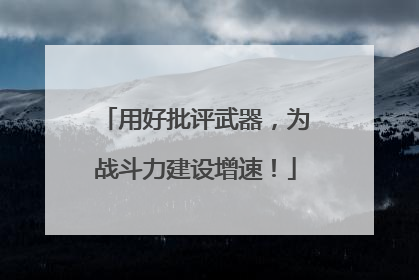 用好批评武器，为战斗力建设增速！