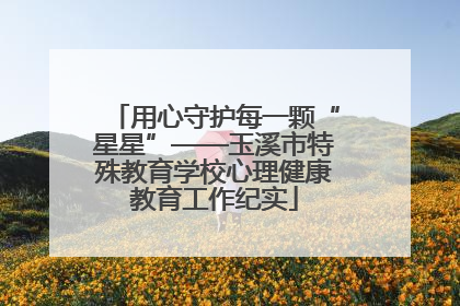 用心守护每一颗“星星”——玉溪市特殊教育学校心理健康教育工作纪实