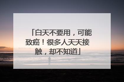 白天不要用，可能致癌！很多人天天接触，却不知道