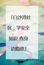 白沙湾社区：学安全知识 查身边隐患