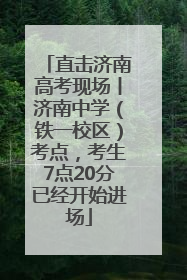 直击济南高考现场丨济南中学（铁一校区）考点，考生7点20分已经开始进场