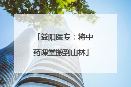 益阳医专：将中药课堂搬到山林