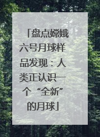 盘点嫦娥六号月球样品发现：人类正认识一个“全新”的月球