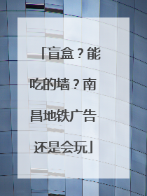 盲盒？能吃的墙？南昌地铁广告还是会玩