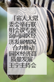 省人大常委会举行联组会议专题询问园区经济发展情况 合力推动园区经济高质量发展 王宁主持会议并讲话 王予波带队到会应询