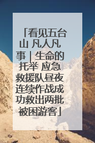 看见五台山 凡人凡事｜生命的托举 应急救援队昼夜连续作战成功救出两批被困游客