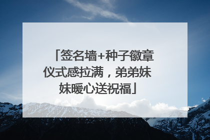 签名墙+种子徽章仪式感拉满，弟弟妹妹暖心送祝福