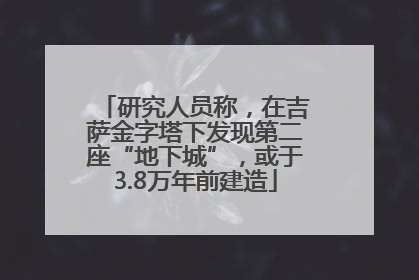 研究人员称，在吉萨金字塔下发现第二座“地下城”，或于3.8万年前建造