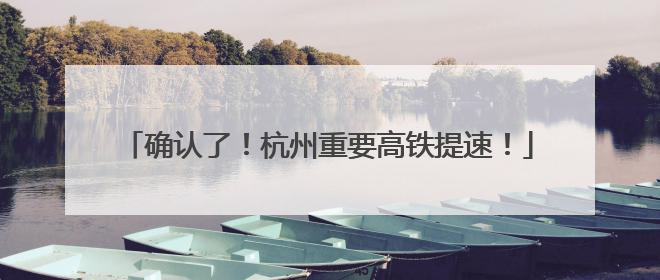 确认了！杭州重要高铁提速！