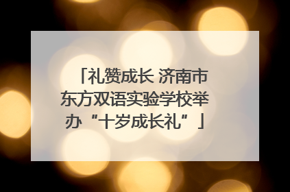 礼赞成长 济南市东方双语实验学校举办“十岁成长礼”