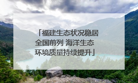 福建生态状况稳居全国前列 海洋生态环境质量持续提升