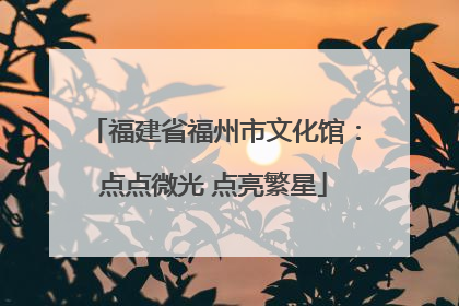 福建省福州市文化馆：点点微光 点亮繁星