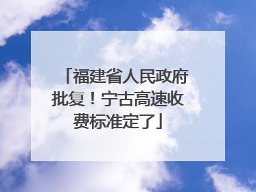 福建省人民政府批复！宁古高速收费标准定了