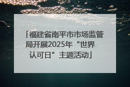 福建省南平市市场监管局开展2025年“世界认可日”主题活动