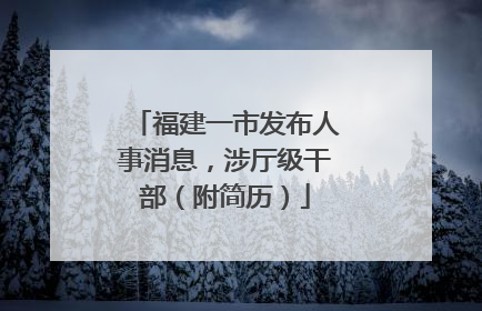 福建一市发布人事消息，涉厅级干部（附简历）