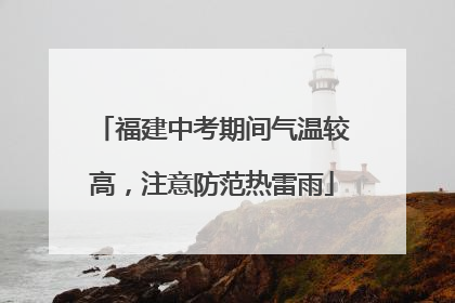 福建中考期间气温较高，注意防范热雷雨