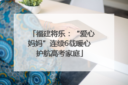 福建将乐：“爱心妈妈”连续6载暖心护航高考家庭