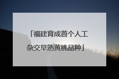 福建育成首个人工杂交早熟黄桃品种