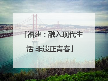 福建：融入现代生活 非遗正青春