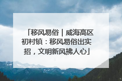 移风易俗｜威海高区初村镇：移风易俗出实招，文明新风拂人心
