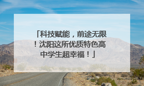 科技赋能，前途无限！沈阳这所优质特色高中学生超幸福！