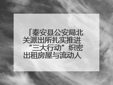 秦安县公安局北关派出所扎实推进“三大行动”织密出租房屋与流动人口管理安全网