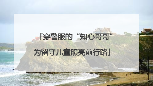 穿警服的“知心哥哥”为留守儿童照亮前行路