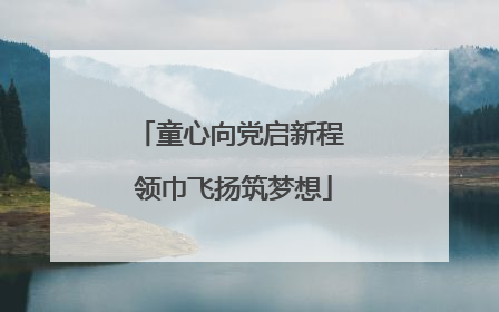 童心向党启新程 领巾飞扬筑梦想