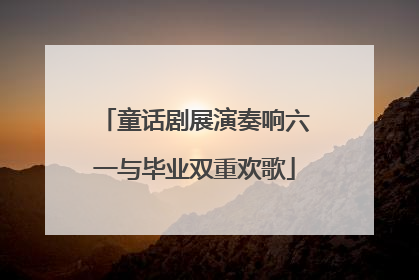 童话剧展演奏响六一与毕业双重欢歌