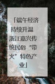 端午经济持续升温 浙江嘉兴传统民俗“带火”特色产业