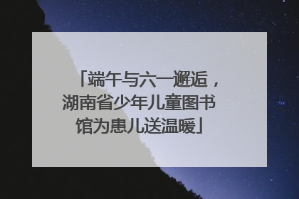 端午与六一邂逅，湖南省少年儿童图书馆为患儿送温暖
