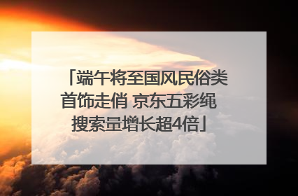 端午将至国风民俗类首饰走俏 京东五彩绳搜索量增长超4倍