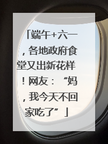端午+六一，各地政府食堂又出新花样！网友：“妈，我今天不回家吃了”