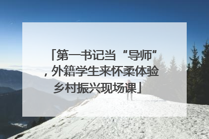 第一书记当“导师”，外籍学生来怀柔体验乡村振兴现场课