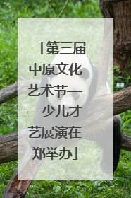 第三届中原文化艺术节——少儿才艺展演在郑举办
