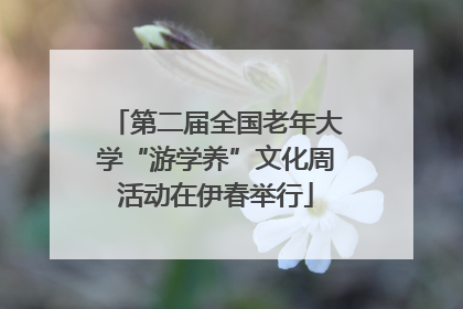 第二届全国老年大学“游学养”文化周活动在伊春举行