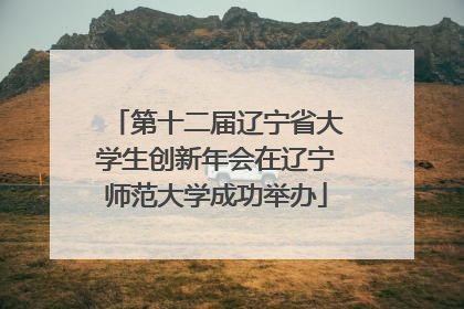 第十二届辽宁省大学生创新年会在辽宁师范大学成功举办