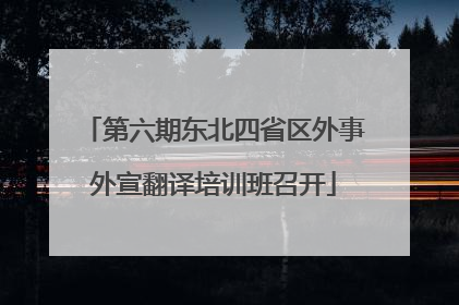 第六期东北四省区外事外宣翻译培训班召开