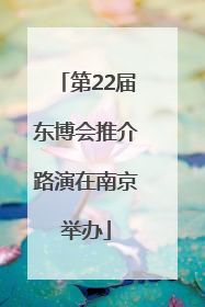 第22届东博会推介路演在南京举办