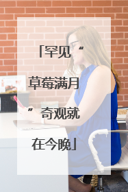 罕见“草莓满月”奇观就在今晚